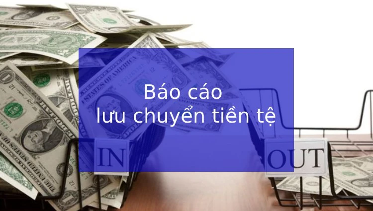 Báo cáo lưu chuyển tiền tệ là gì?