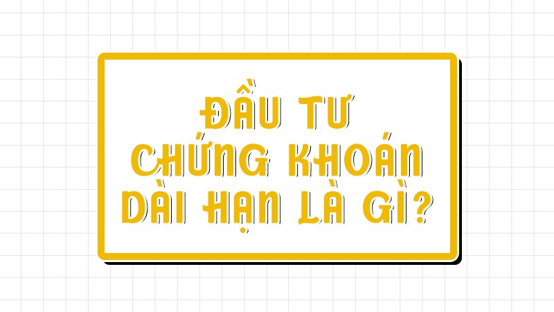 Đầu tư chứng khoán dài hạn là gì?