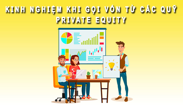 Kinh nghiệm khi gọi vốn từ những quỹ Private Equity