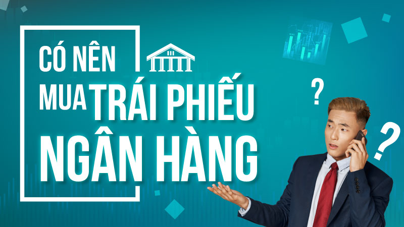 Có nên đầu tư trái phiếu ngân hàng hay không? 