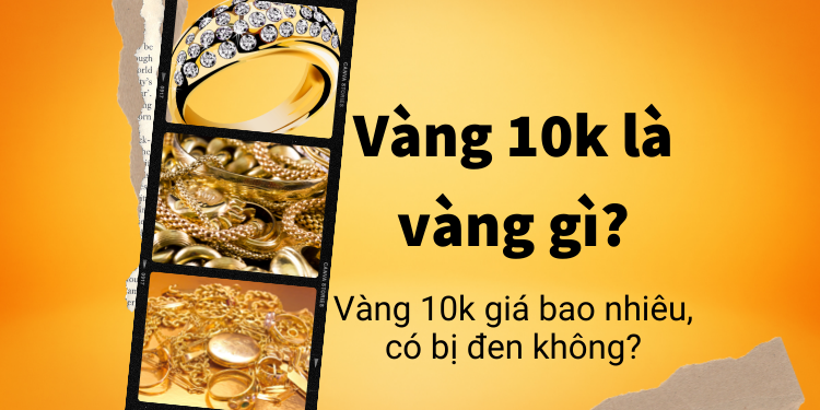 Vàng 10K Là Vàng Gì, Giá Bao Nhiêu? Khám Phá Đặc Điểm, Giá Cả Và Ứng Dụng