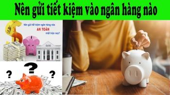 Gửi tiết kiệm ngân hàng nào uy tín, lãi cao hiện nay